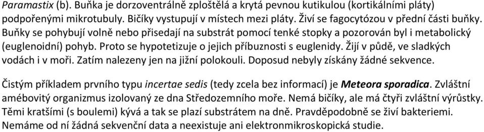 Proto se hypotetizuje o jejich příbuznosti s euglenidy. Žijí v půdě, ve sladkých vodách i v moři. Zatím nalezeny jen na jižní polokouli. Doposud nebyly získány žádné sekvence.