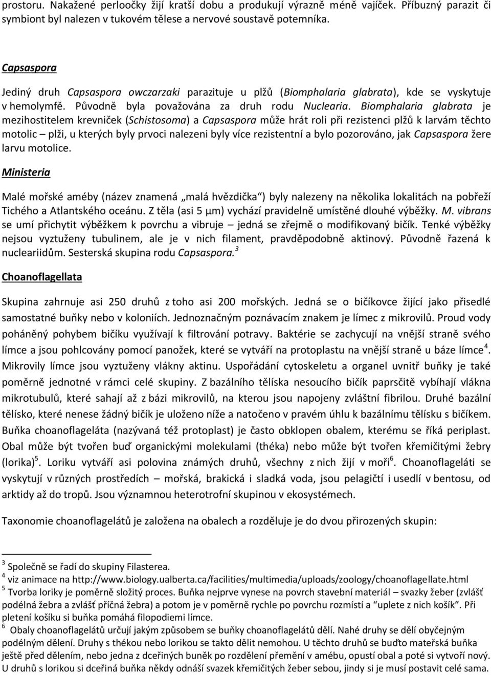 Biomphalaria glabrata je mezihostitelem krevniček (Schistosoma) a Capsaspora může hrát roli při rezistenci plžů k larvám těchto motolic plži, u kterých byly prvoci nalezeni byly více rezistentní a