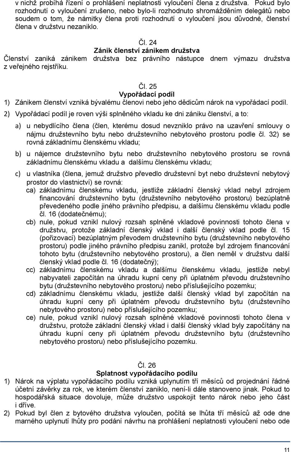 nezaniklo. Čl. 24 Zánik členství zánikem družstva Členství zaniká zánikem družstva bez právního nástupce dnem výmazu družstva z veřejného rejstříku. Čl. 25 Vypořádací podíl 1) Zánikem členství vzniká bývalému členovi nebo jeho dědicům nárok na vypořádací podíl.