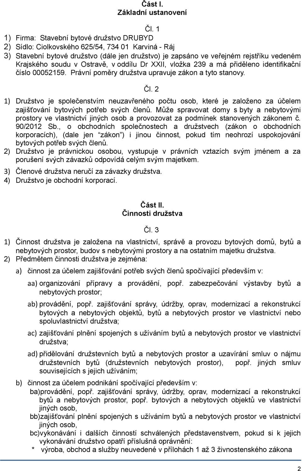soudu v Ostravě, v oddílu Dr XXII, vložka 239 a má přiděleno identifikační číslo 00052159. Právní poměry družstva upravuje zákon a tyto stanovy. Čl.