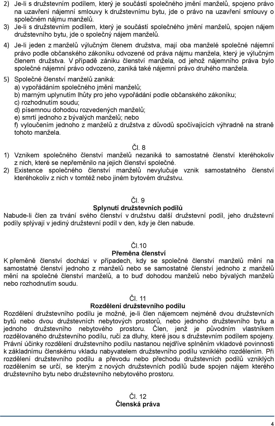 4) Je-li jeden z manželů výlučným členem družstva, mají oba manželé společné nájemní právo podle občanského zákoníku odvozené od práva nájmu manžela, který je výlučným členem družstva.