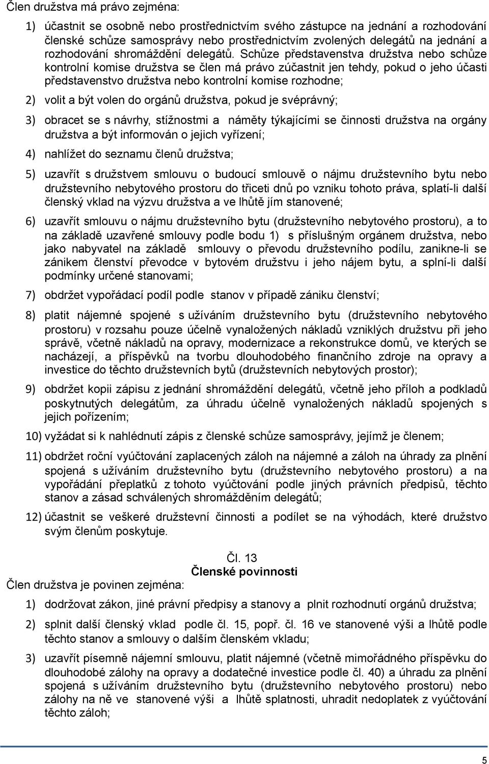 Schůze představenstva družstva nebo schůze kontrolní komise družstva se člen má právo zúčastnit jen tehdy, pokud o jeho účasti představenstvo družstva nebo kontrolní komise rozhodne; 2) volit a být