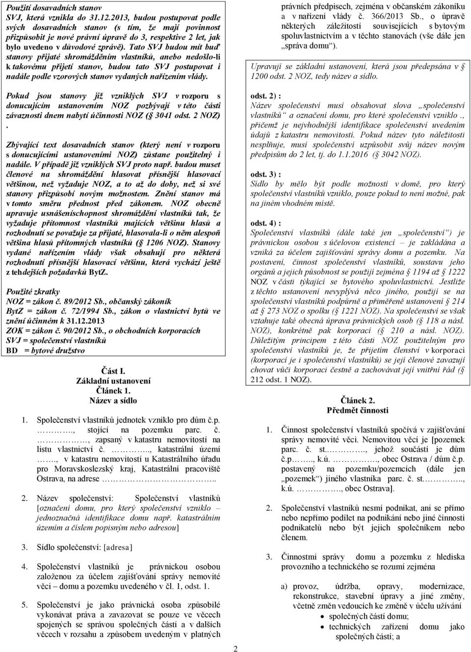 Tato SVJ budou mít buď stanovy přijaté shromážděním vlastníků, anebo nedošlo-li k takovému přijetí stanov, budou tato SVJ postupovat i nadále podle vzorových stanov vydaných nařízením vlády.