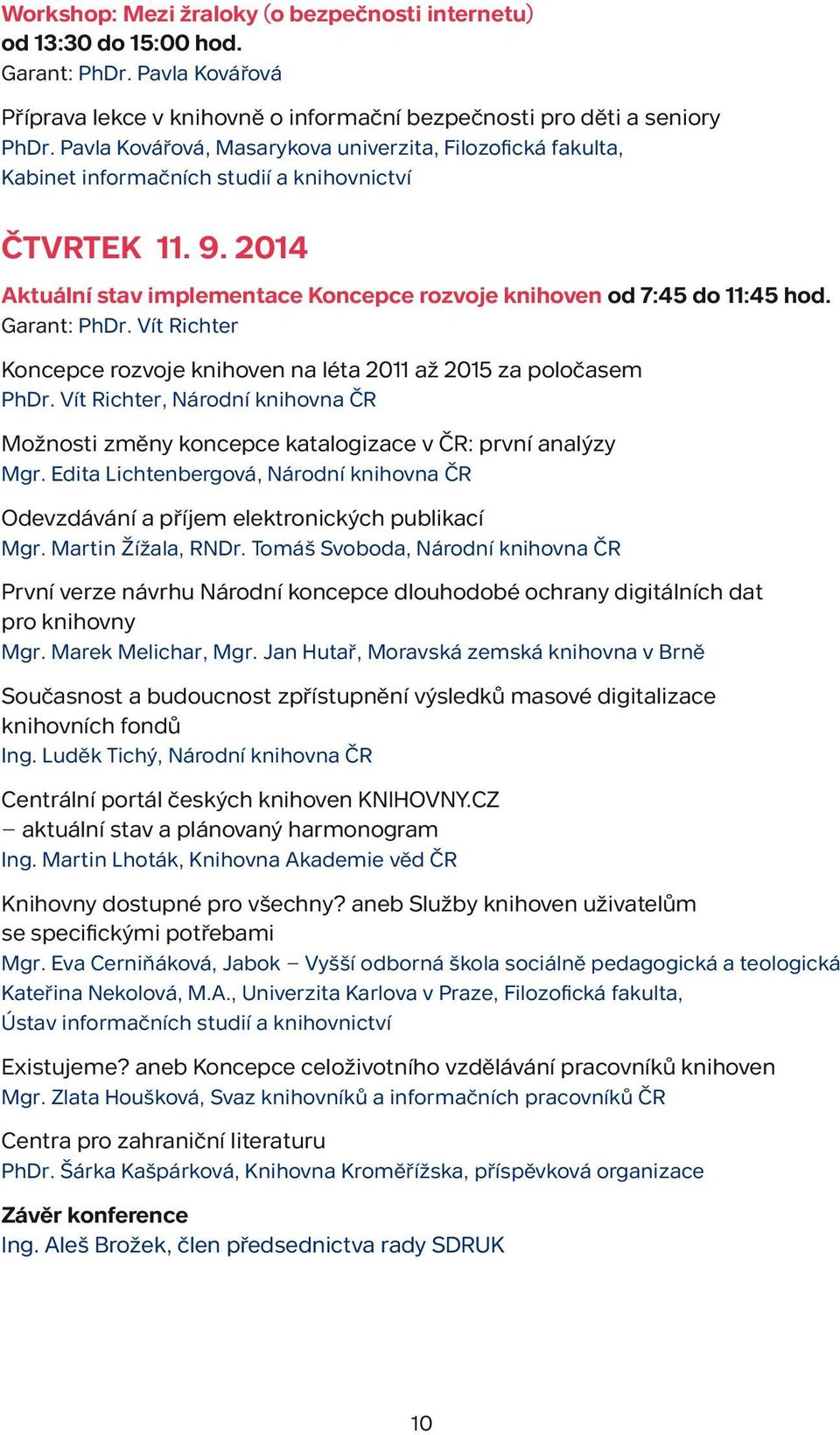 Garant: PhDr. Vít Richter Koncepce rozvoje knihoven na léta 2011 až 2015 za poločasem PhDr. Vít Richter, Národní knihovna ČR Možnosti změny koncepce katalogizace v ČR: první analýzy Mgr.