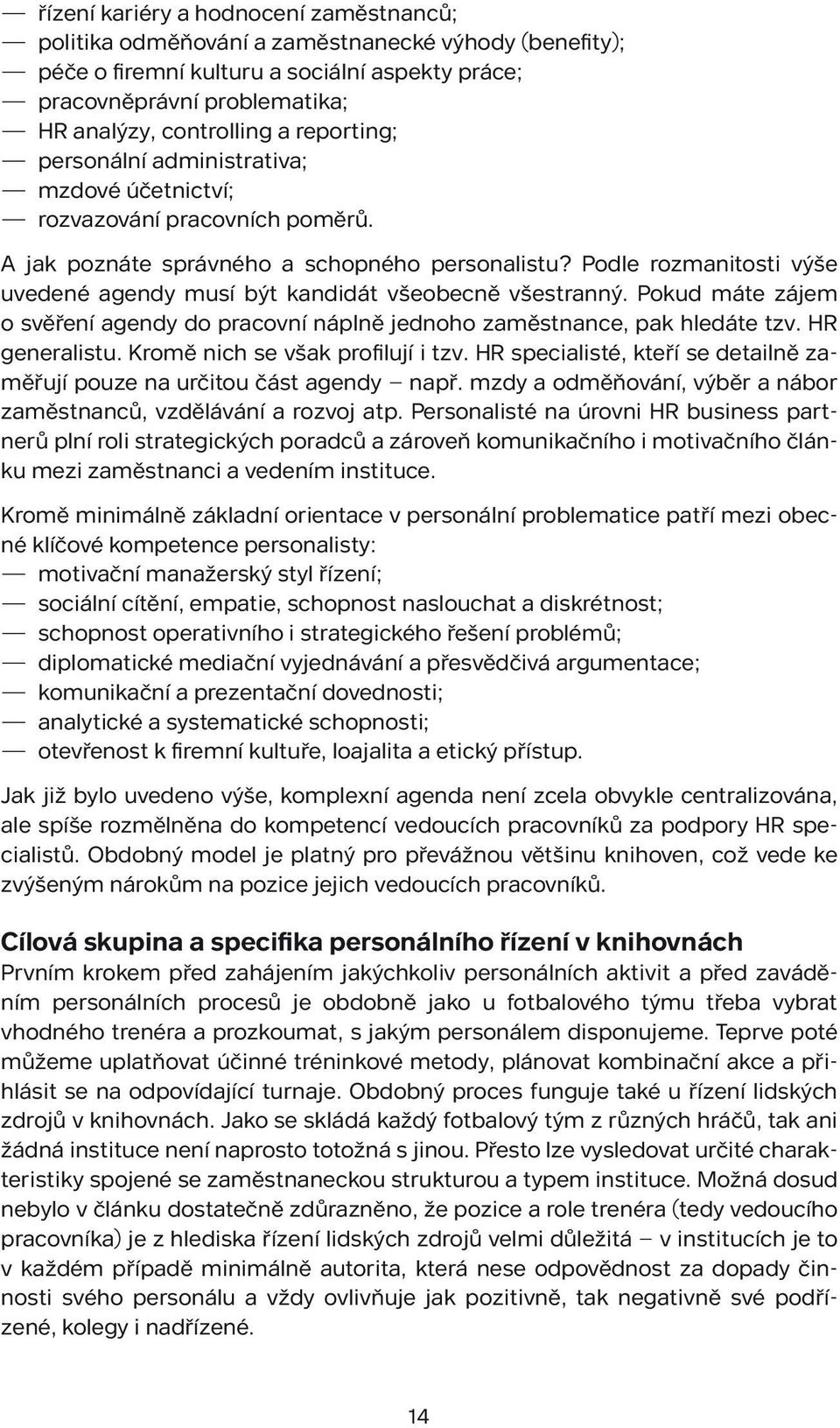 Podle rozmanitosti výše uvedené agendy musí být kandidát všeobecně všestranný. Pokud máte zájem o svěření agendy do pracovní náplně jednoho zaměstnance, pak hledáte tzv. HR generalistu.