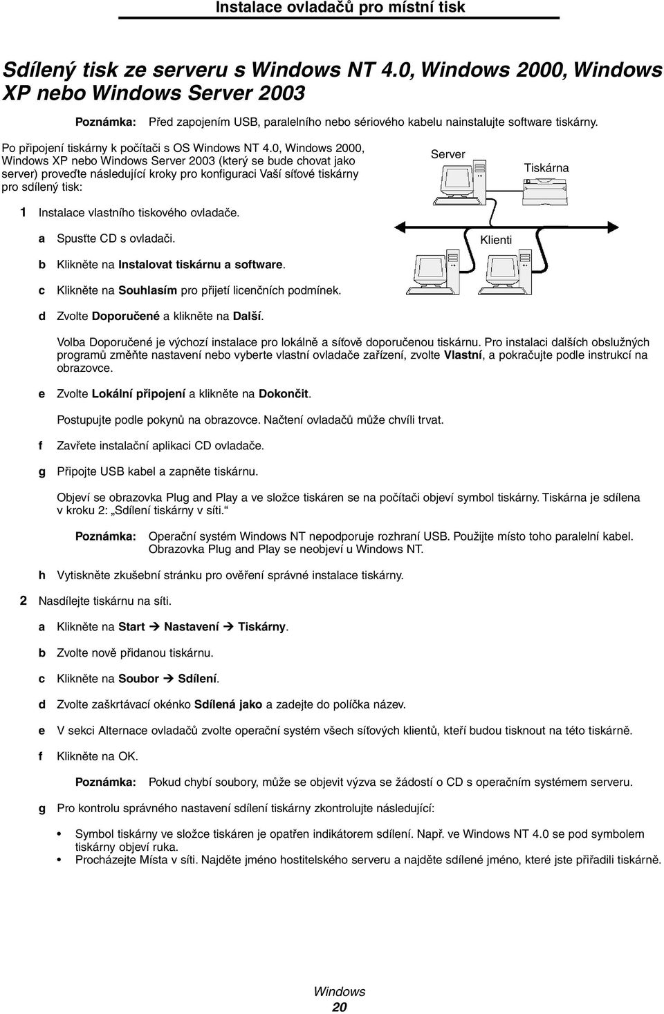 0, Windows 2000, Windows XP nebo Windows Server 2003 (který se bude chovat jako server) proveďte následující kroky pro konfiguraci Vaší síťové tiskárny pro sdílený tisk: 1 Instalace vlastního