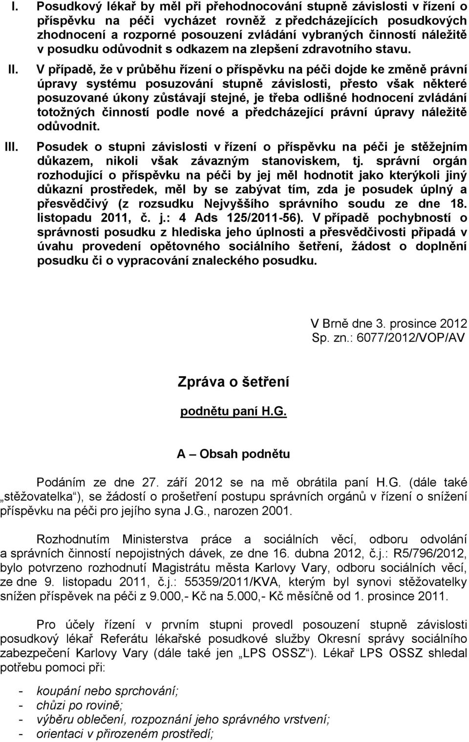 V případě, že v průběhu řízení o příspěvku na péči dojde ke změně právní úpravy systému posuzování stupně závislosti, přesto však některé posuzované úkony zůstávají stejné, je třeba odlišné hodnocení