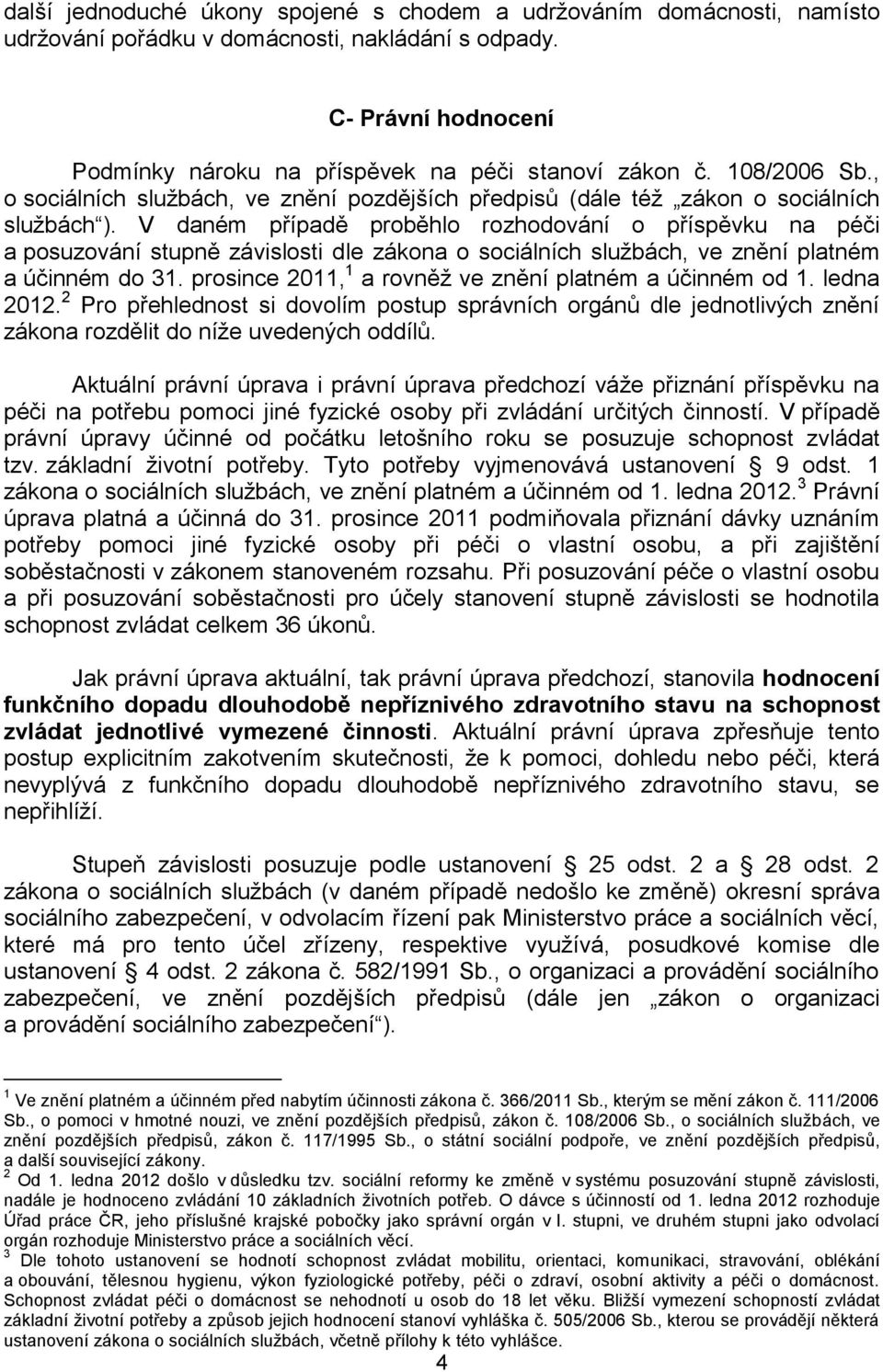 V daném případě proběhlo rozhodování o příspěvku na péči a posuzování stupně závislosti dle zákona o sociálních službách, ve znění platném a účinném do 31.