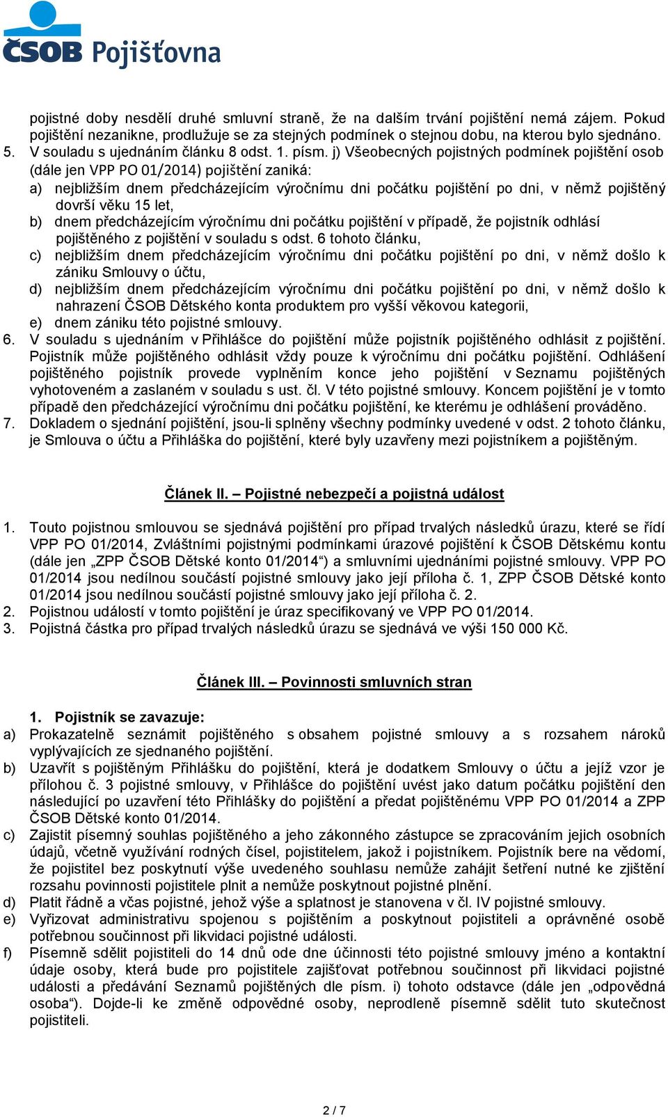 j) Všeobecných pojistných podmínek pojištění osob (dále jen VPP PO 01/2014) pojištění zaniká: a) nejbližším dnem předcházejícím výročnímu dni počátku pojištění po dni, v němž pojištěný dovrší věku 15