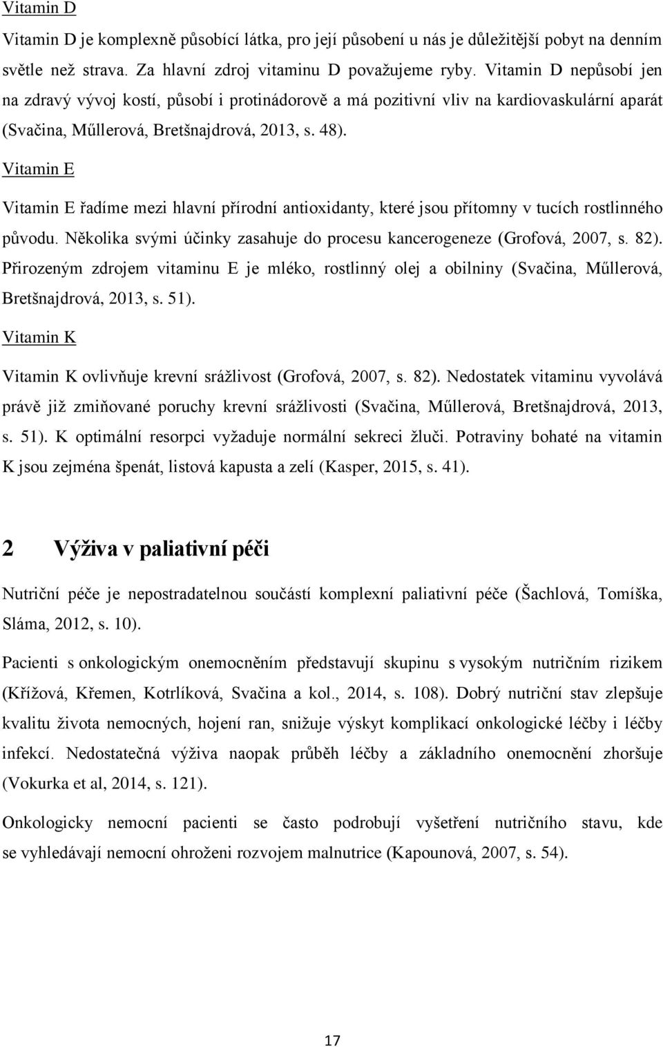 Vitamin E Vitamin E řadíme mezi hlavní přírodní antioxidanty, které jsou přítomny v tucích rostlinného původu. Několika svými účinky zasahuje do procesu kancerogeneze (Grofová, 2007, s. 82).