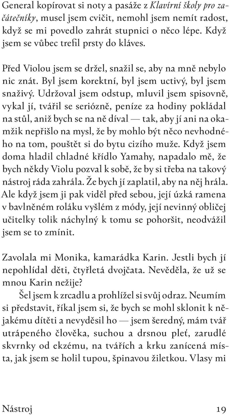 Udržoval jsem odstup, mluvil jsem spisovně, vykal jí, tvářil se seriózně, peníze za hodiny pokládal na stůl, aniž bych se na ně díval tak, aby jí ani na okamžik nepřišlo na mysl, že by mohlo být něco