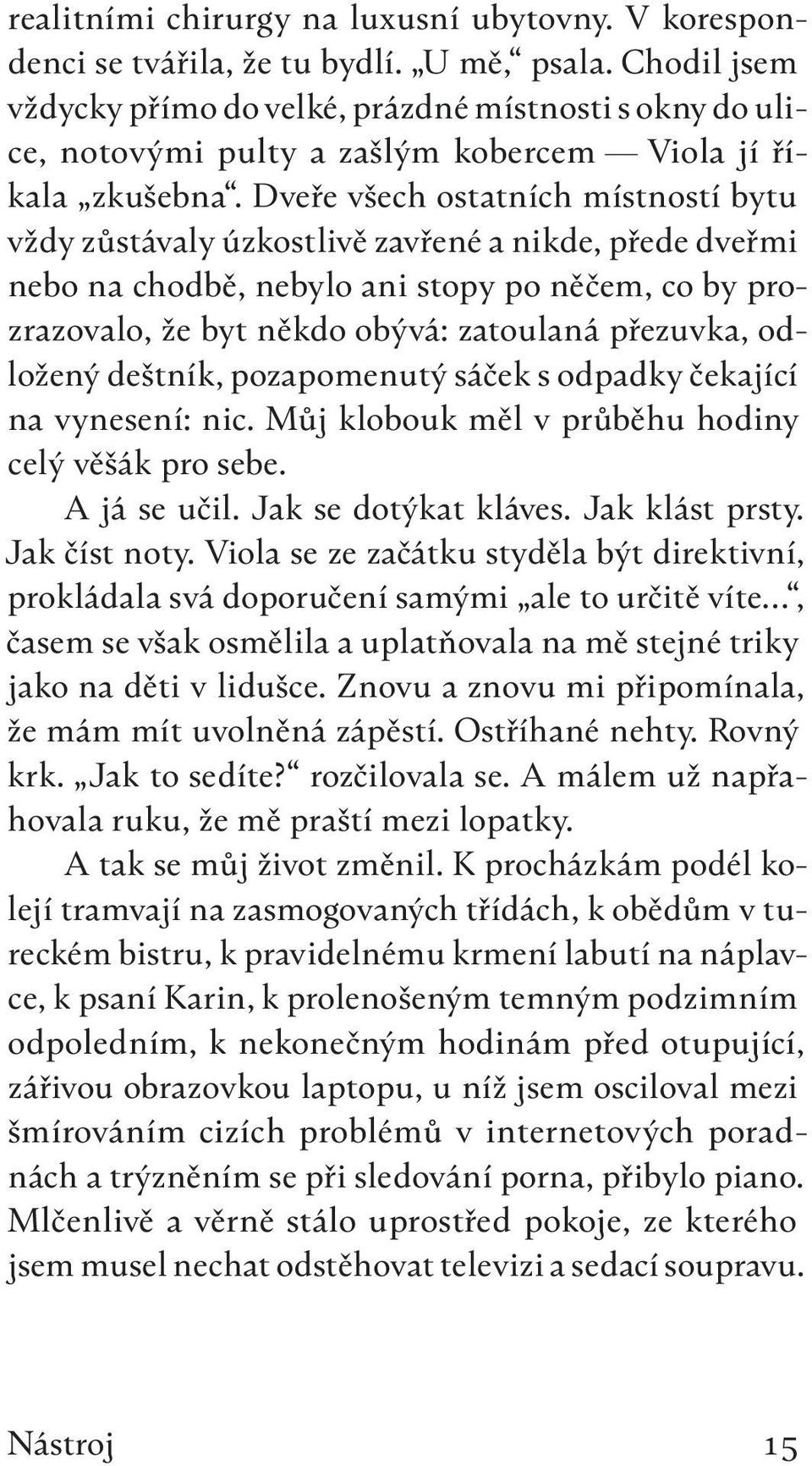 Dveře všech ostatních místností bytu vždy zůstávaly úzkostlivě zavřené a nikde, přede dveřmi nebo na chodbě, nebylo ani stopy po něčem, co by prozrazovalo, že byt někdo obývá: zatoulaná přezuvka,