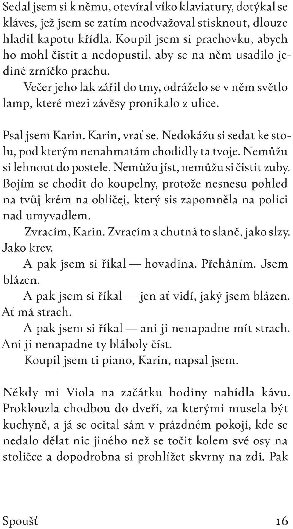 Večer jeho lak zářil do tmy, odráželo se v něm světlo lamp, které mezi závěsy pronikalo z ulice. Psal jsem Karin. Karin, vrať se. Nedokážu si sedat ke stolu, pod kterým nenahmatám chodidly ta tvoje.