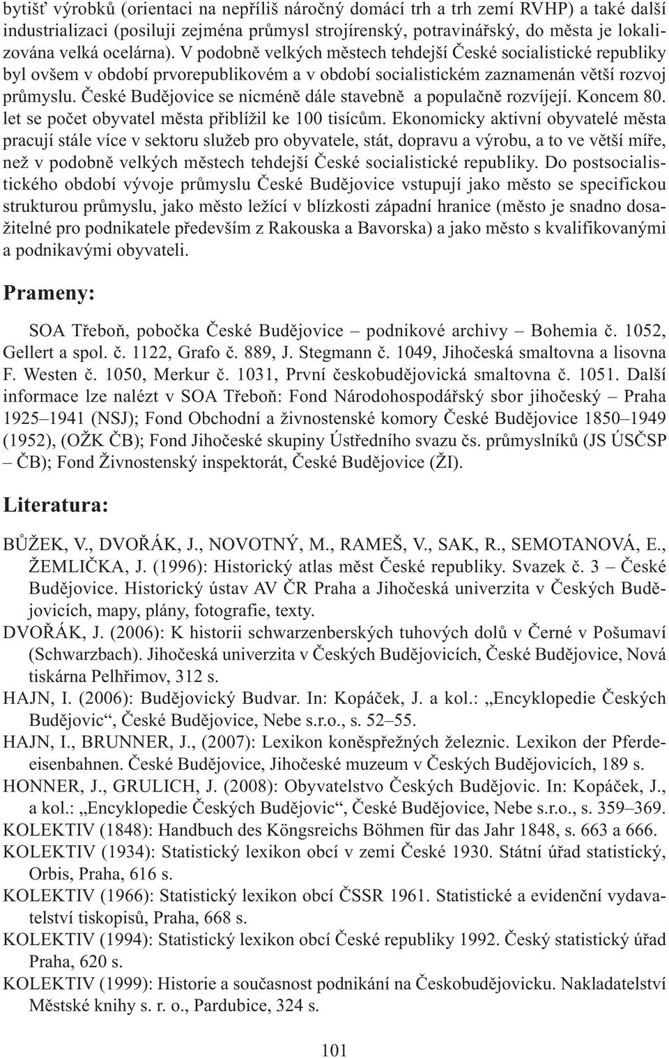 České Budějovice se nicméně dále stavebně a populačně rozvíjejí. Koncem 80. let se počet obyvatel města přiblížil ke 100 tisícům.