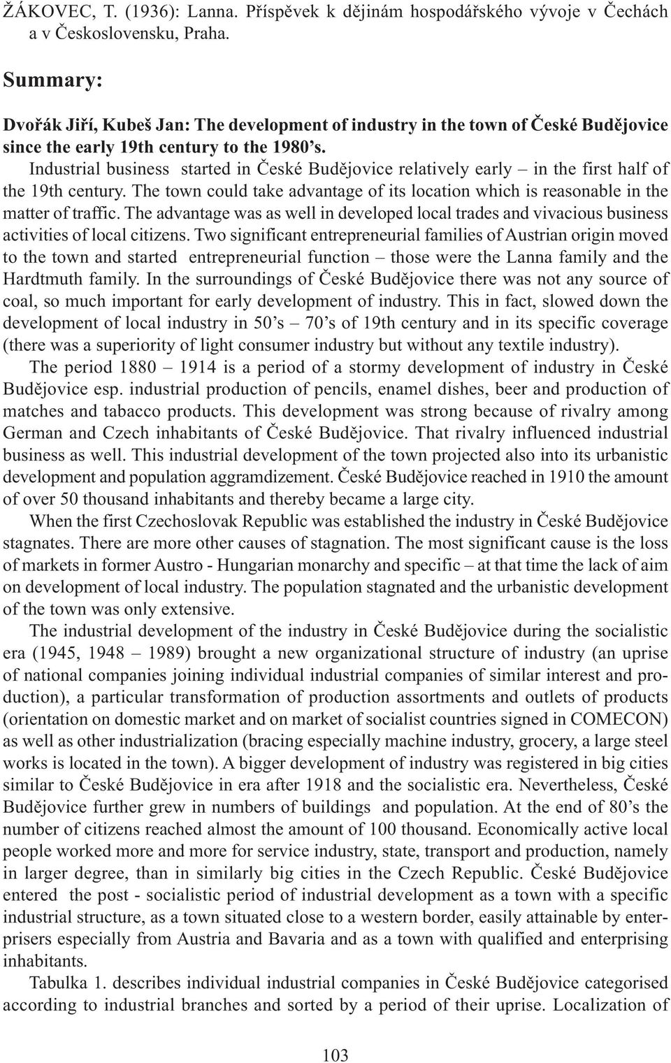 Industrial business started in České Budějovice relatively early in the first half of the19thcentury.thetowncouldtakeadvantageofitslocationwhichisreasonableinthe matter of traffic.