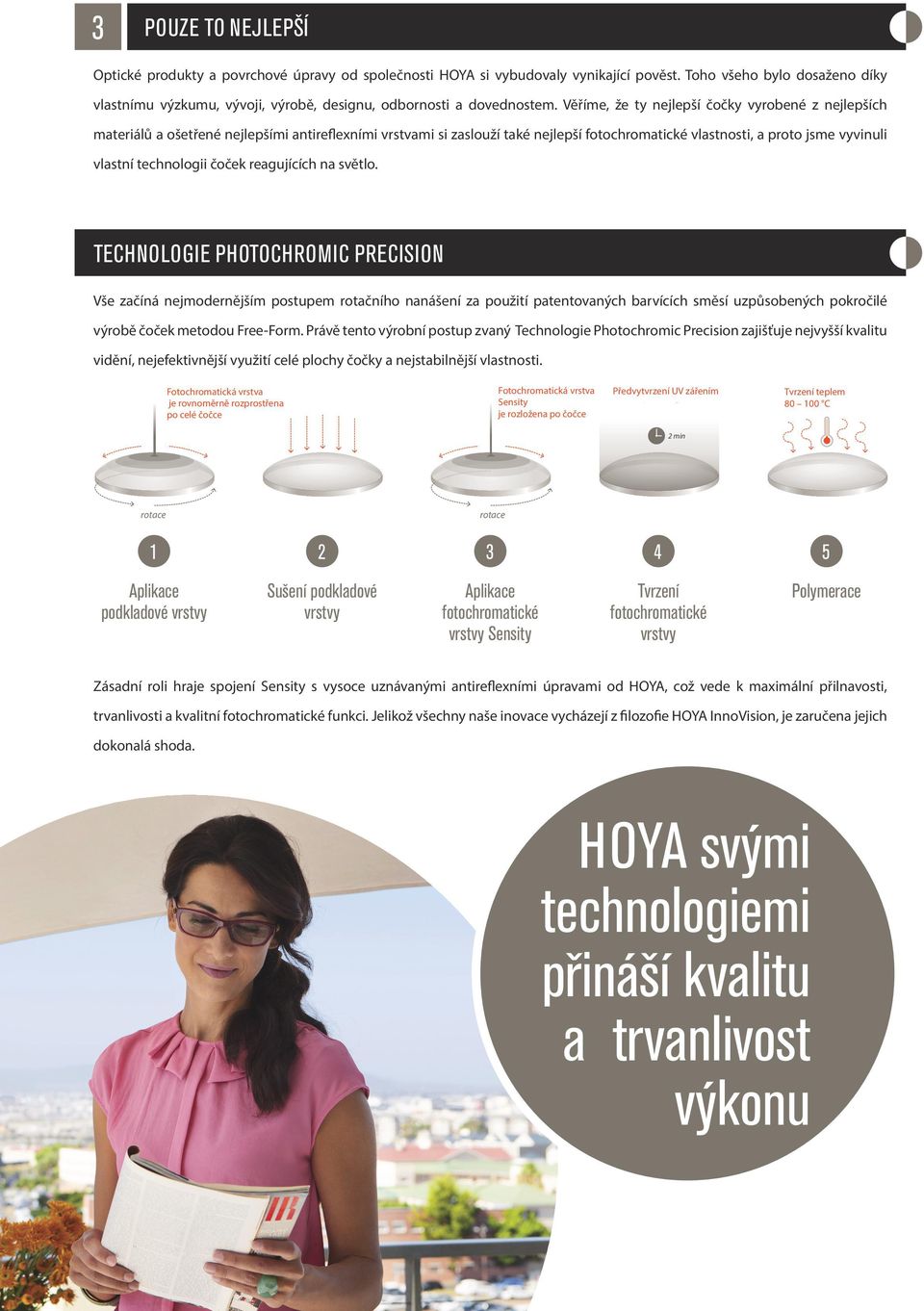 Věříme, že ty nejlepší čočky vyrobené z nejlepších materiálů a ošetřené nejlepšími antireflexními vrstvami si zaslouží také nejlepší fotochromatické vlastnosti, a proto jsme vyvinuli vlastní