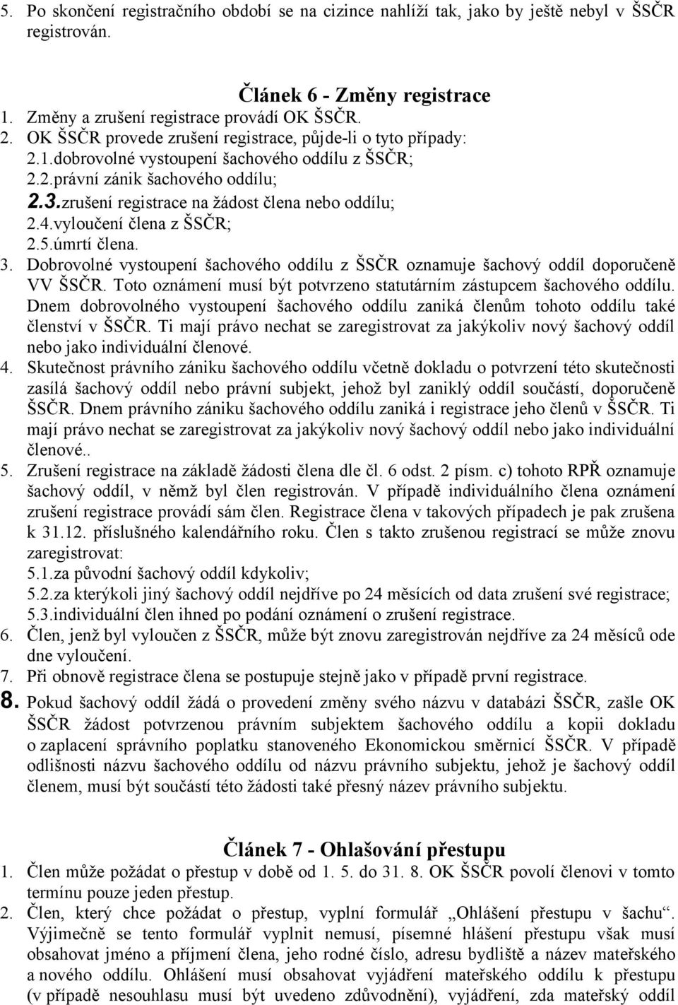 zrušení registrace na žádost člena nebo oddílu; 2.4.vyloučení člena z ŠSČR; 2.5.úmrtí člena. 3. Dobrovolné vystoupení šachového oddílu z ŠSČR oznamuje šachový oddíl doporučeně VV ŠSČR.