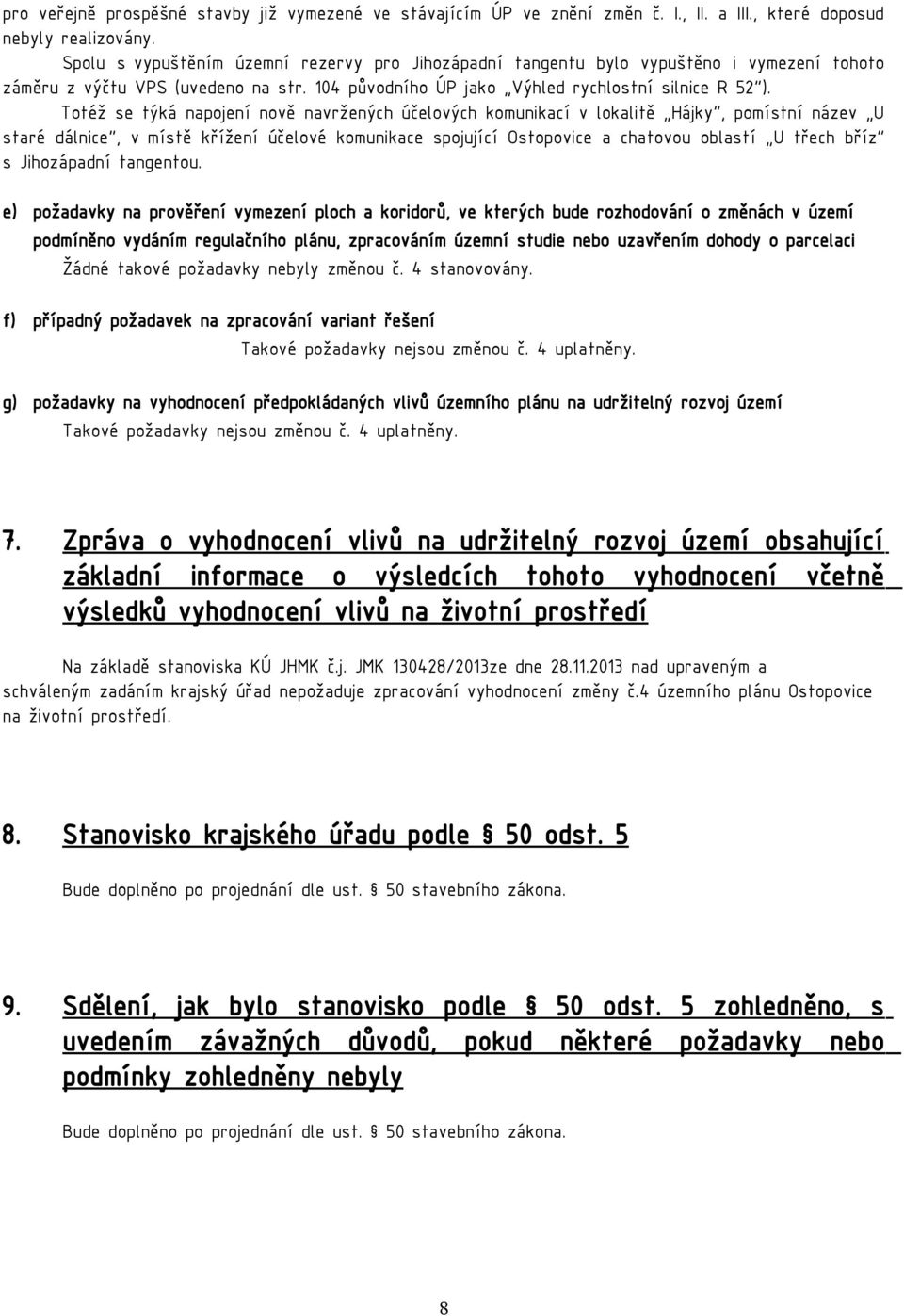 Totéž se týká napojení nově navržených účelových komunikací v lokalitě Hájky, pomístní název U staré dálnice, v místě křížení účelové komunikace spojující Ostopovice a chatovou oblastí U třech bříz s