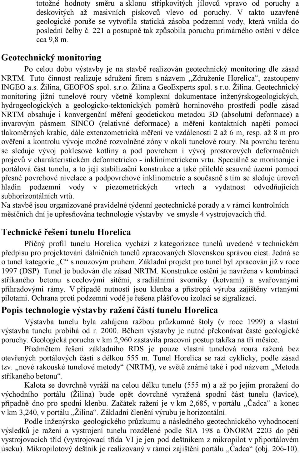 Geotechnický monitoring Po celou dobu výstavby je na stavbě realizován geotechnický monitoring dle zásad NRTM. Tuto činnost realizuje sdružení firem s názvem Združenie Horelica, zastoupeny INGEO a.s. Žilina, GEOFOS spol.