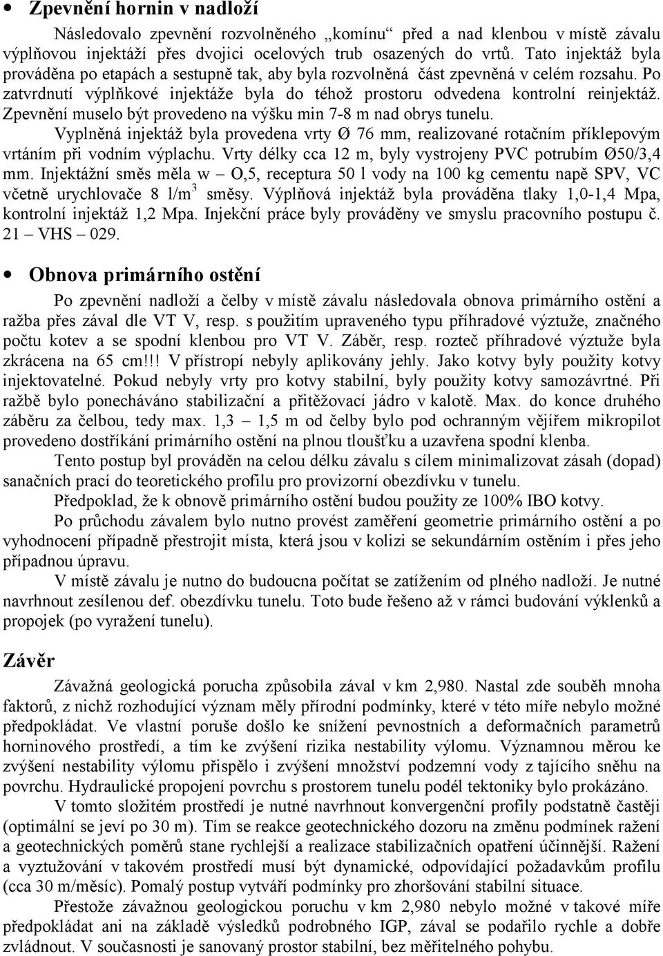 Zpevnění muselo být provedeno na výšku min 7-8 m nad obrys tunelu. Vyplněná injektáž byla provedena vrty Ø 76 mm, realizované rotačním příklepovým vrtáním při vodním výplachu.