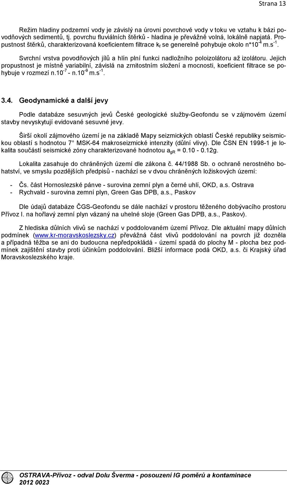 Jejich propustnost je místně variabilní, závislá na zrnitostním složení a mocnosti, koeficient filtrace se pohybuje v rozmezí n.10-7 - n.10-9 m.s -1. 3.4.