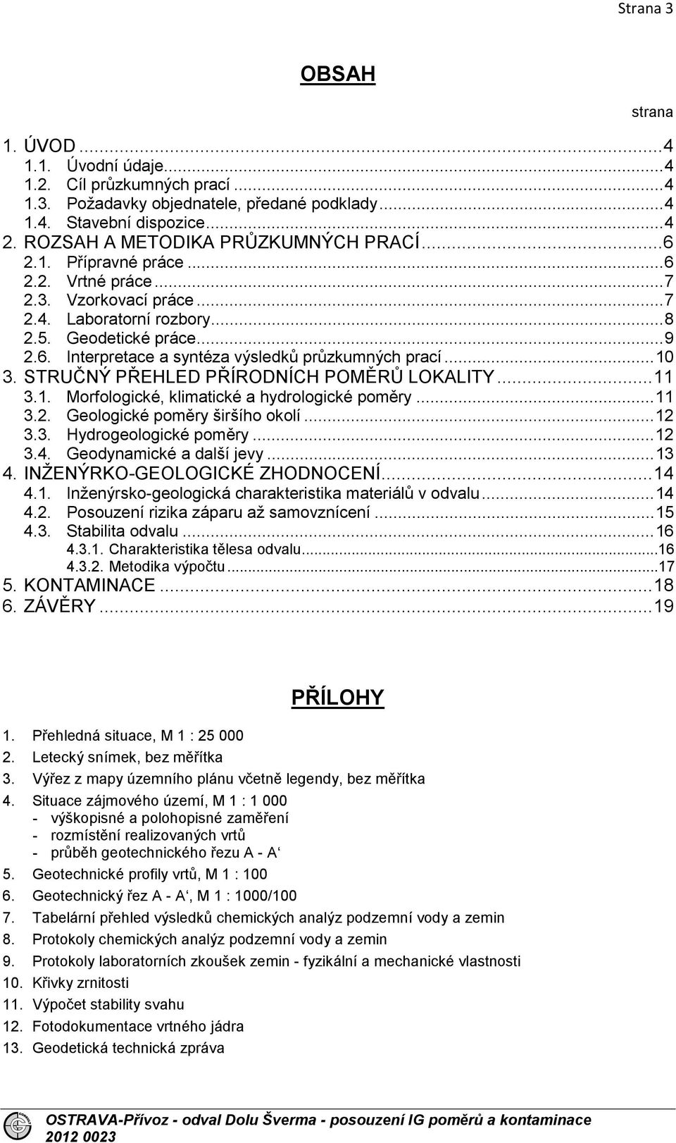 .. 10 3. STRUČNÝ PŘEHLED PŘÍRODNÍCH POMĚRŮ LOKALITY... 11 3.1. Morfologické, klimatické a hydrologické poměry... 11 3.2. Geologické poměry širšího okolí... 12 3.3. Hydrogeologické poměry... 12 3.4.