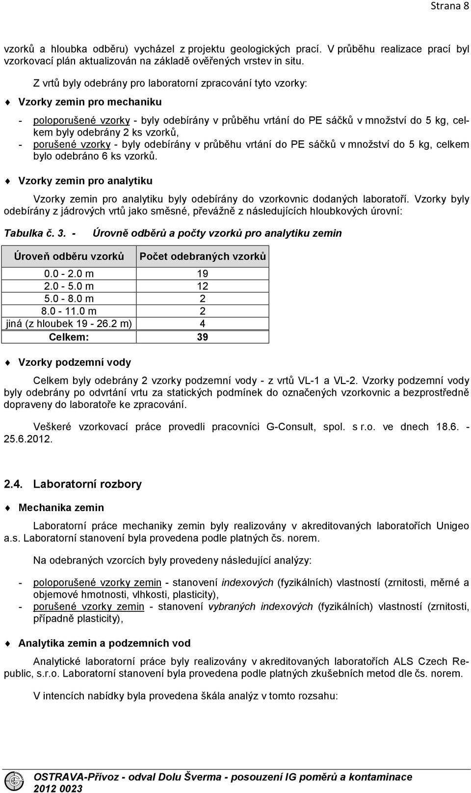 ks vzorků, - porušené vzorky - byly odebírány v průběhu vrtání do PE sáčků v množství do 5 kg, celkem bylo odebráno 6 ks vzorků.