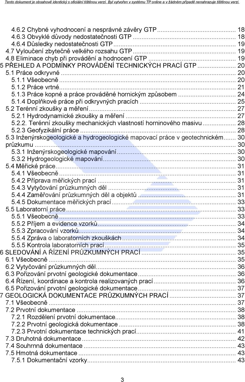 1.4 Doplňkové práce při odkryvných pracích... 25 5.2 Terénní zkoušky a měření... 27 5.2.1 Hydrodynamické zkoušky a měření... 27 5.2.2. Terénní zkoušky mechanických vlastností horninového masivu... 28 5.