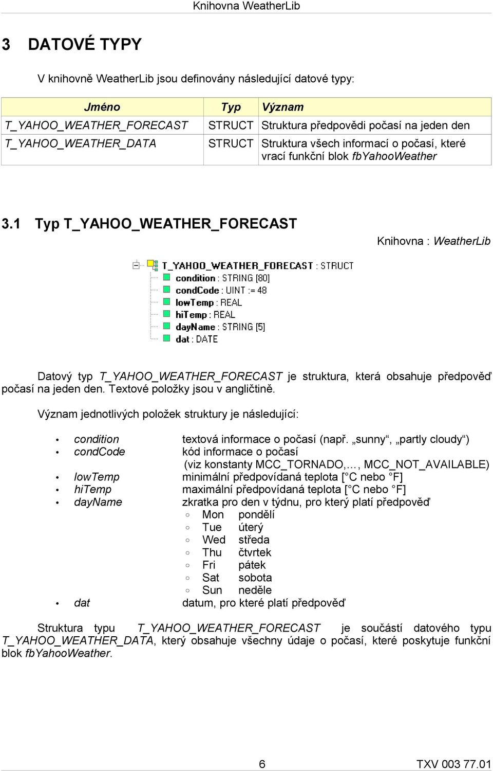 1 Typ T_YAHOO_WEATHER_FORECAST Knihovna : WeatherLib Datový typ T_YAHOO_WEATHER_FORECAST je struktura, která obsahuje předpověď počasí na jeden den. Textové položky jsou v angličtině.