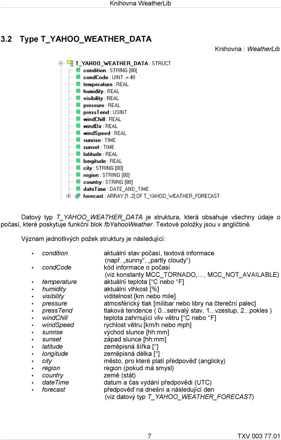 sunny, partly cloudy ) condcode kód informace o počasí (viz konstanty MCC_TORNADO,, MCC_NOT_AVAILABLE) temperature aktuální teplota [ C nebo F] humidity aktuální vlhkost [%] visibility viditelnost