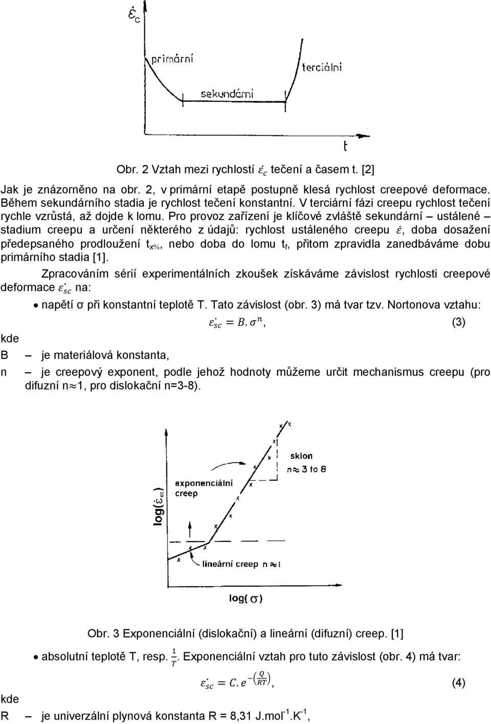 Pro provoz zařízení je klíčové zvláště sekundární ustálené stadium creepu a určení některého z údajů: rychlost ustáleného creepu, doba dosažení předepsaného prodloužení t x, nebo doba do lomu t f,