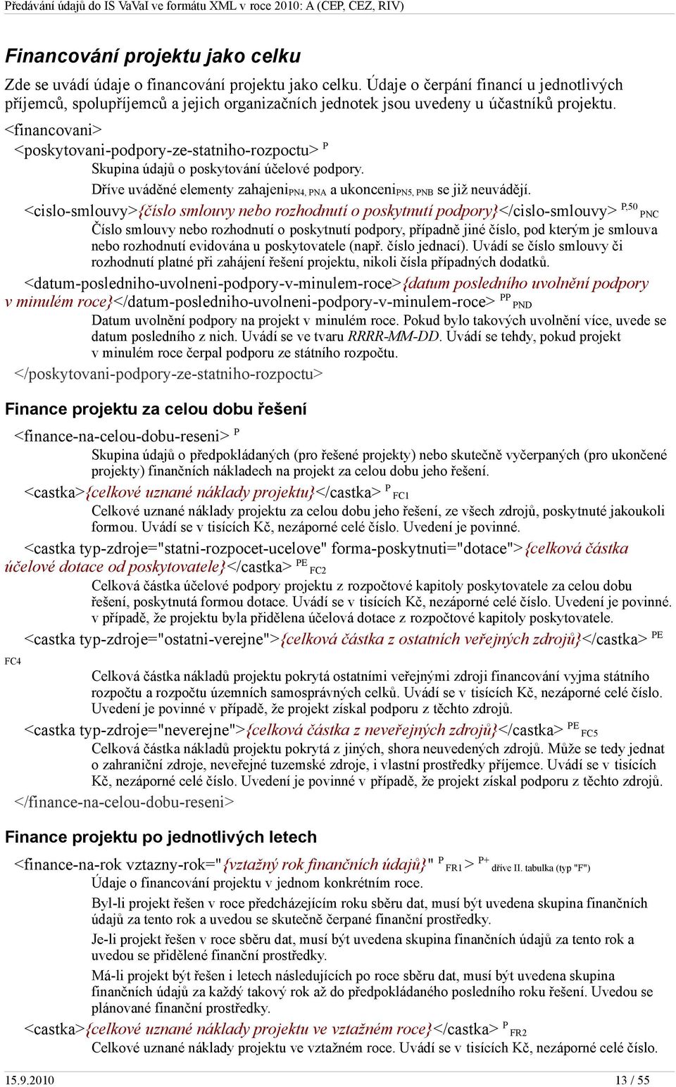 <financovani> <poskytovani-podpory-ze-statniho-rozpoctu> P Skupina údajů o poskytování účelové podpory. Dříve uváděné elementy zahajeni PN4, PNA a ukonceni PN5, PNB se již neuvádějí.