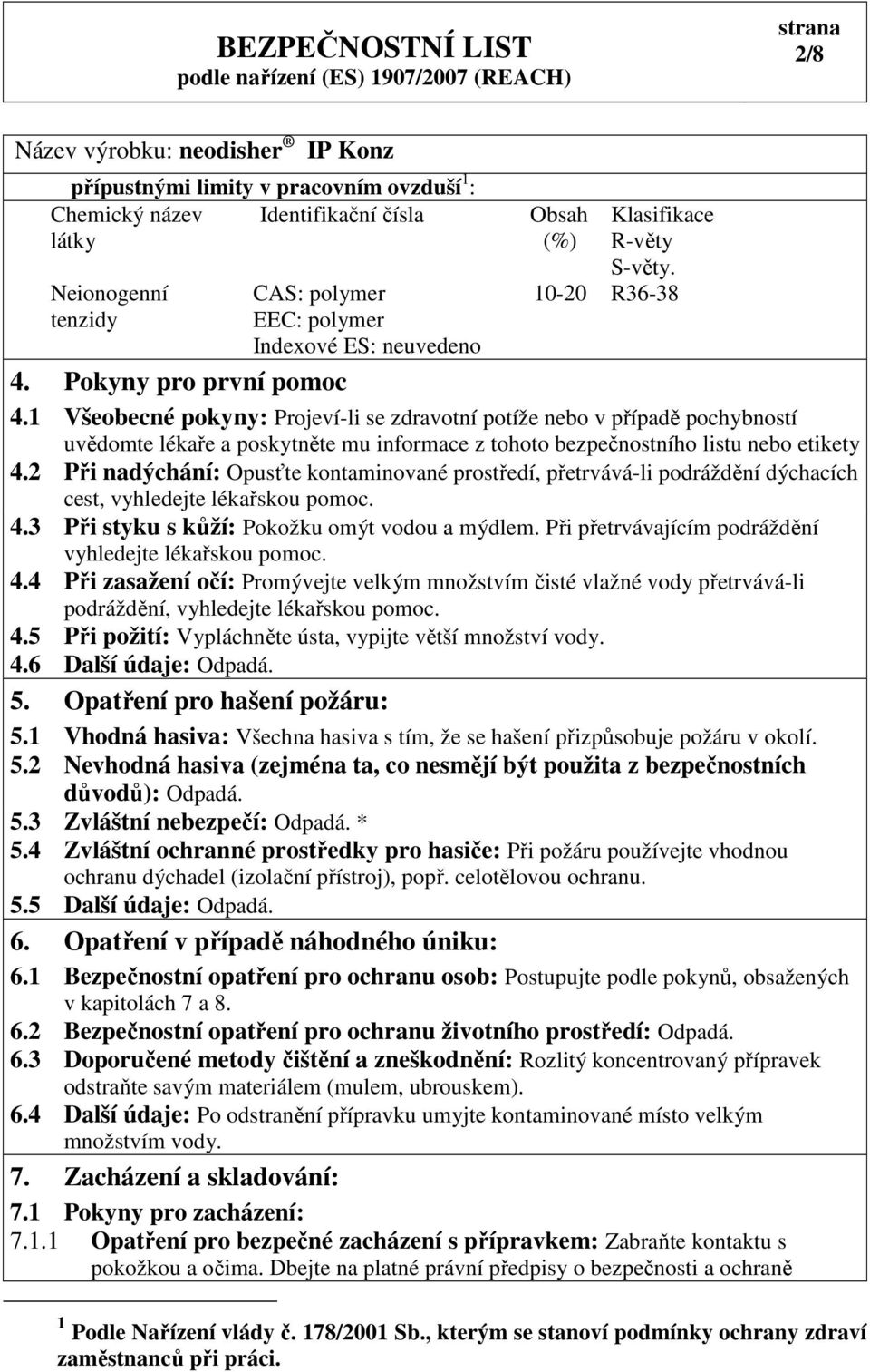 2 Při nadýchání: Opusťte kontaminované prostředí, přetrvává-li podráždění dýchacích cest, vyhledejte lékařskou pomoc. 4.3 Při styku s kůží: Pokožku omýt vodou a mýdlem.