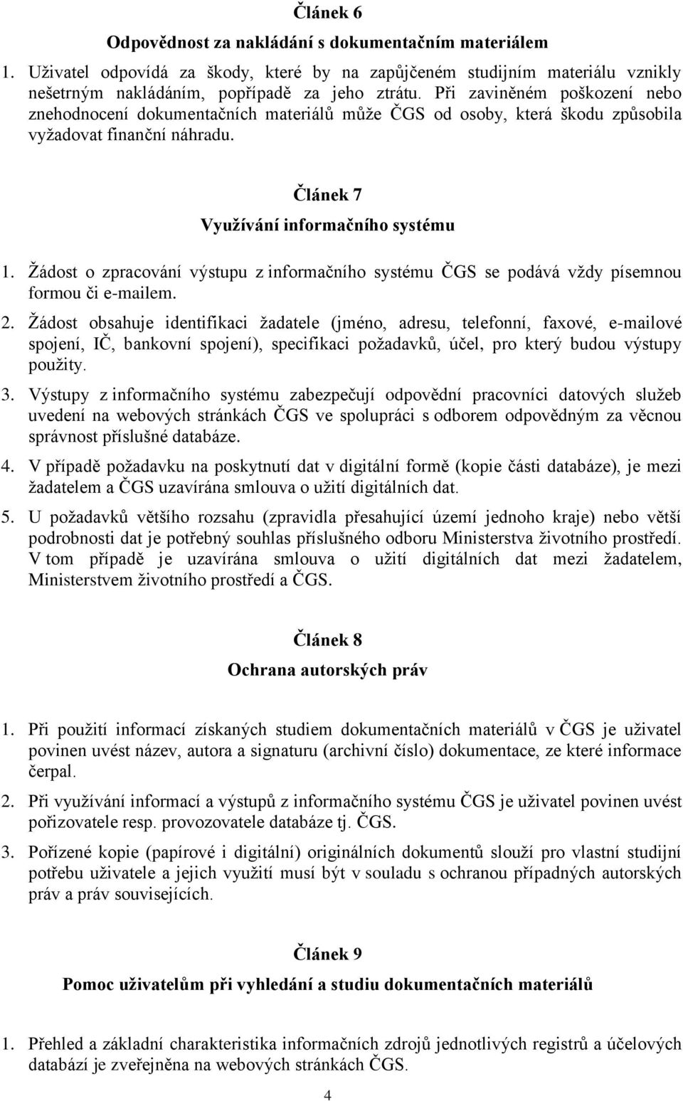 Žádost o zpracování výstupu z informačního systému ČGS se podává vždy písemnou formou či e-mailem. 2.