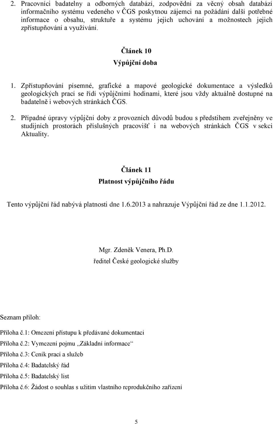 Zpřístupňování písemné, grafické a mapové geologické dokumentace a výsledků geologických prací se řídí výpůjčními hodinami, které jsou vždy aktuálně dostupné na badatelně i webových stránkách ČGS. 2.