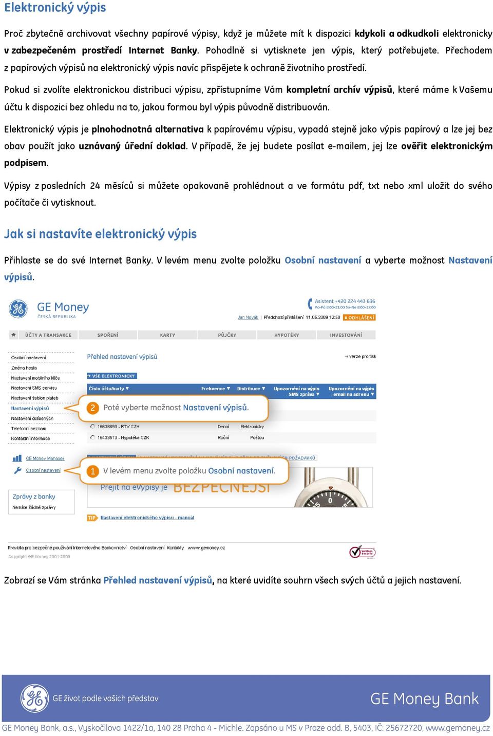 Pokud si zvolíte elektronickou distribuci výpisu, zpřístupníme Vám kompletní archív výpisů, které máme k Vašemu účtu k dispozici bez ohledu na to, jakou formou byl výpis původně distribuován.