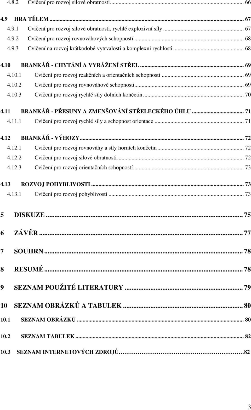 .. 69 4.10.3 Cvičení pro rozvoj rychlé síly dolních končetin... 70 4.11 BRANKÁŘ - PŘESUNY A ZMENŠOVÁNÍ STŘELECKÉHO ÚHLU... 71 4.11.1 Cvičení pro rozvoj rychlé síly a schopnost orientace... 71 4.12 BRANKÁŘ - VÝHOZY.