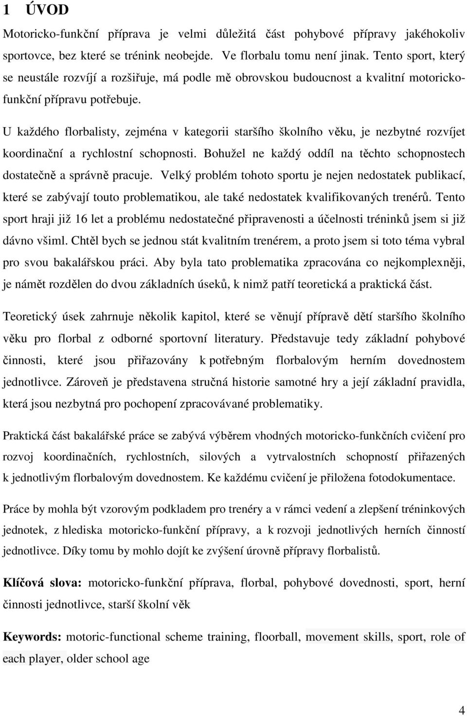 U každého florbalisty, zejména v kategorii staršího školního věku, je nezbytné rozvíjet koordinační a rychlostní schopnosti. Bohužel ne každý oddíl na těchto schopnostech dostatečně a správně pracuje.