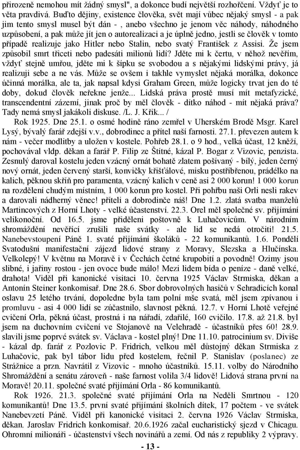 úplně jedno, jestli se člověk v tomto případě realizuje jako Hitler nebo Stalin, nebo svatý František z Assisi. Že jsem způsobil smrt třiceti nebo padesáti milionů lidí?