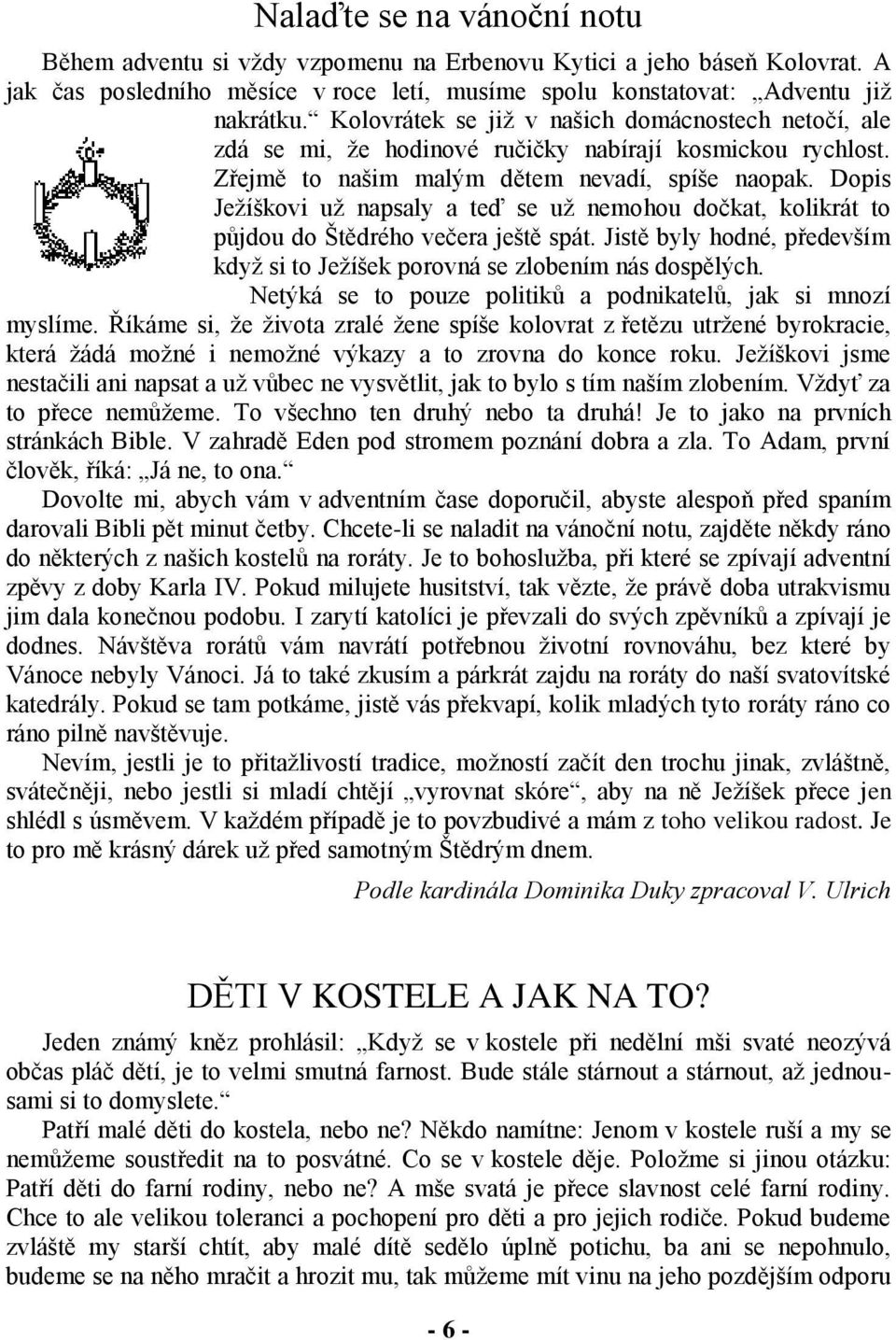 Dopis Ježíškovi už napsaly a teď se už nemohou dočkat, kolikrát to půjdou do Štědrého večera ještě spát. Jistě byly hodné, především když si to Ježíšek porovná se zlobením nás dospělých.