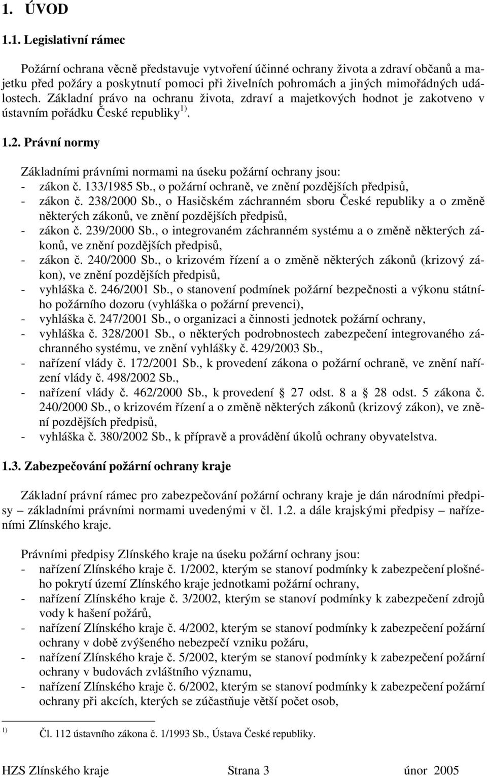 Právní normy Základními právními normami na úseku požární ochrany jsou: - zákon č. 133/1985 Sb., o požární ochraně, ve znění pozdějších předpisů, - zákon č. 238/2000 Sb.