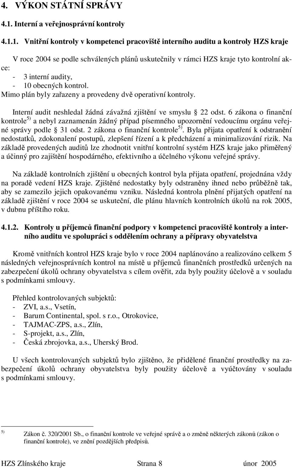 1. Vnitřní kontroly v kompetenci pracoviště interního auditu a kontroly HZS kraje V roce 2004 se podle schválených plánů uskutečnily v rámci HZS kraje tyto kontrolní akce: - 3 interní audity, - 10