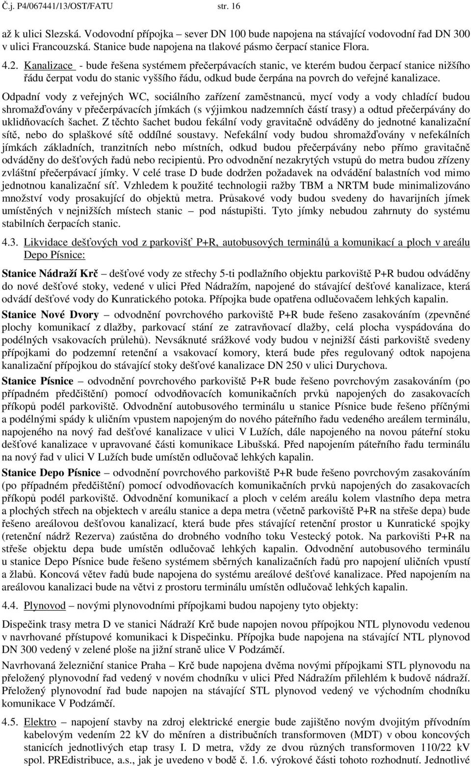 Kanalizace - bude řešena systémem přečerpávacích stanic, ve kterém budou čerpací stanice nižšího řádu čerpat vodu do stanic vyššího řádu, odkud bude čerpána na povrch do veřejné kanalizace.