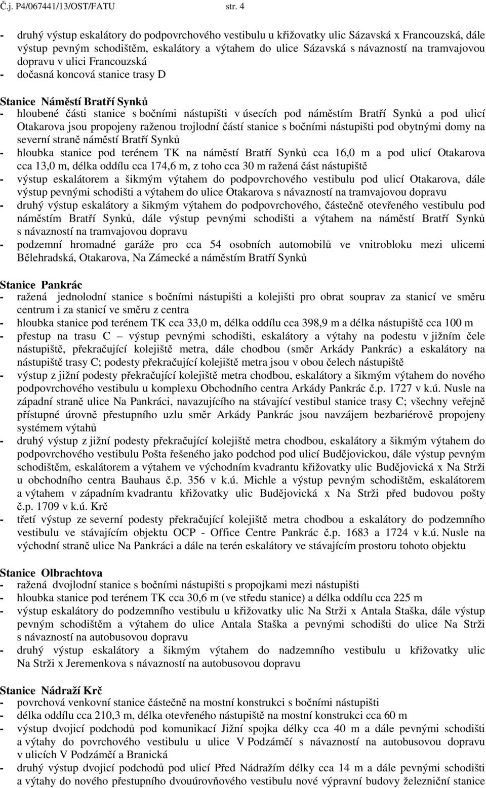 dopravu v ulici Francouzská - dočasná koncová stanice trasy D Stanice Náměstí Bratří Synků - hloubené části stanice s bočními nástupišti v úsecích pod náměstím Bratří Synků a pod ulicí Otakarova jsou