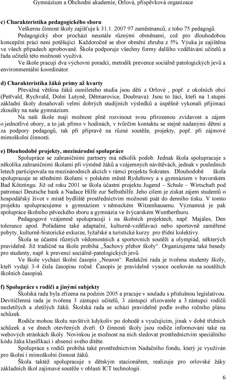 Škola podporuje všechny formy dalšího vzdělávání učitelů a řada učitelů této možnosti využívá.