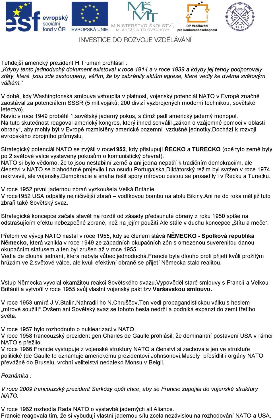 ke dvěma světovým válkám. V době, kdy Washingtonská smlouva vstoupila v platnost, vojenský potenciál NATO v Evropě značně zaostával za potenciálem SSSR (5 mil.