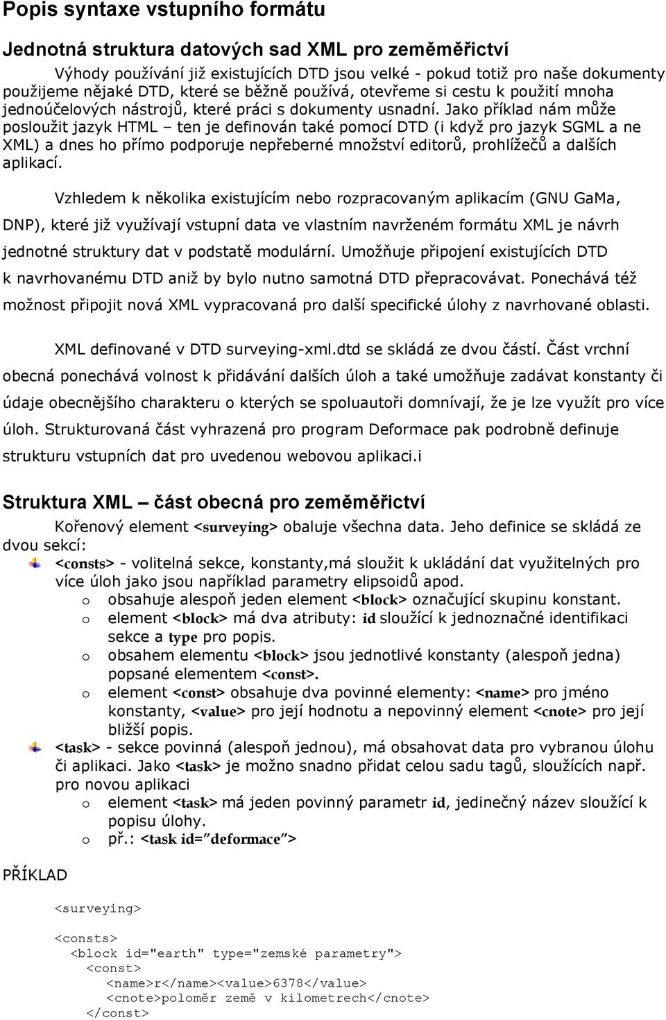 Jako příklad nám může posloužit jazyk HTML ten je definován také pomocí DTD (i když pro jazyk SGML a ne XML) a dnes ho přímo podporuje nepřeberné množství editorů, prohlížečů a dalších aplikací.