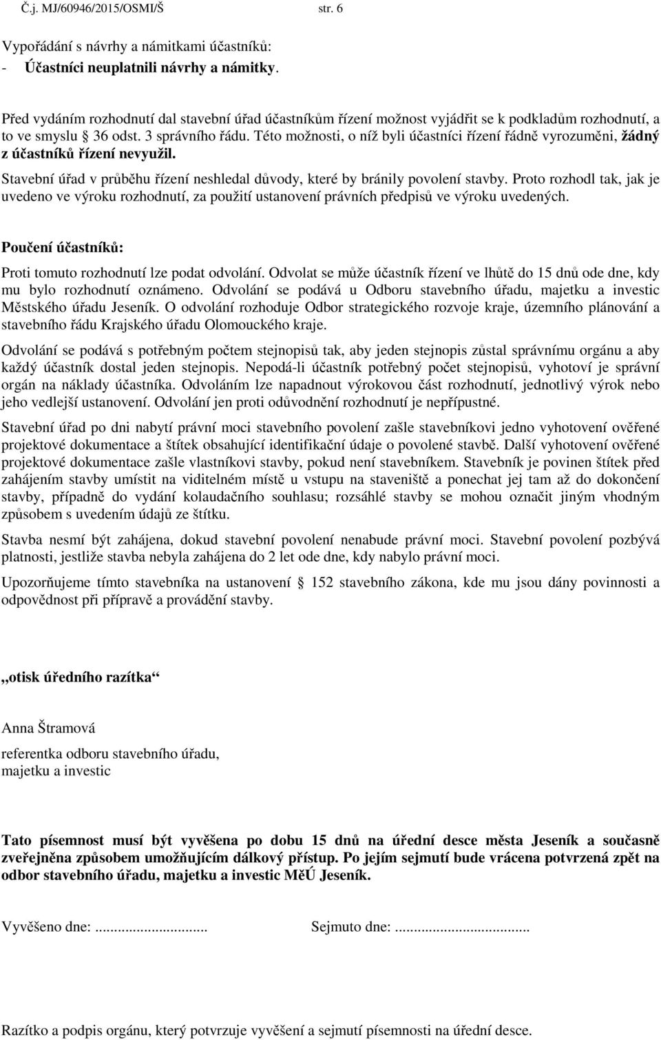 Této možnosti, o níž byli účastníci řízení řádně vyrozuměni, žádný z účastníků řízení nevyužil. Stavební úřad v průběhu řízení neshledal důvody, které by bránily povolení stavby.