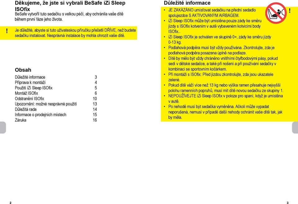 Obsah Důležité informace 3 Příprava k montáži 4 Použití izi Sleep ISOfix 5 Montáž ISOfix 6 Odstranění ISOfix 10 Upozornění: možné nesprávné použití 13 Důležitá rada 14 Informace o prodejních místech