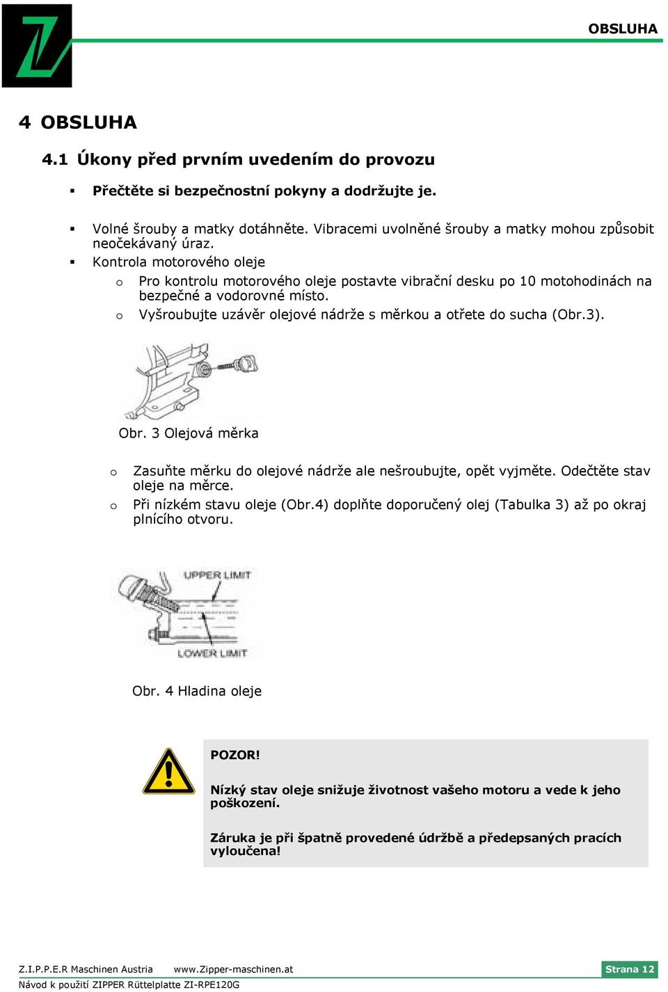 3 Olejvá měrka Zasuňte měrku d lejvé nádrže ale nešrubujte, pět vyjměte. Odečtěte stav leje na měrce. Při nízkém stavu leje (Obr.4) dplňte dpručený lej (Tabulka 3) až p kraj plnícíh tvru. Obr.